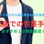 大阪での包茎（ほうけい）手術のおすすめ10院を厳選！後悔しないクリニック選びから格安費用の院を徹底調査！